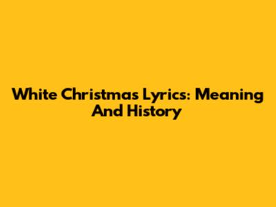 White Christmas Lyrics: Meaning And History