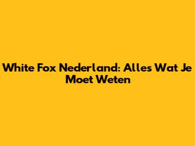 White Fox Nederland: Alles Wat Je Moet Weten