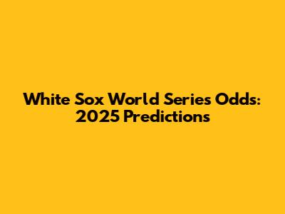 White Sox World Series Odds: 2025 Predictions