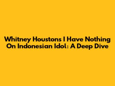 Whitney Houston's "I Have Nothing" On Indonesian Idol: A Deep Dive