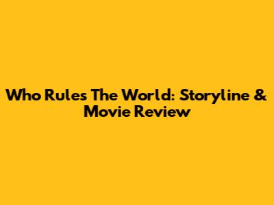Who Rules The World: Storyline & Movie Review