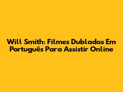 Will Smith: Filmes Dublados Em Português Para Assistir Online