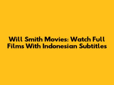Will Smith Movies: Watch Full Films With Indonesian Subtitles