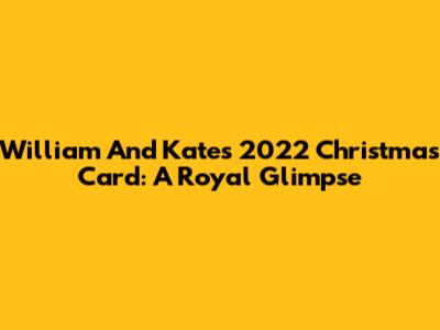 William And Kate's 2022 Christmas Card: A Royal Glimpse