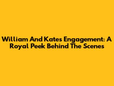 William And Kate's Engagement: A Royal Peek Behind The Scenes