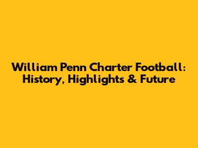 William Penn Charter Football: History, Highlights & Future