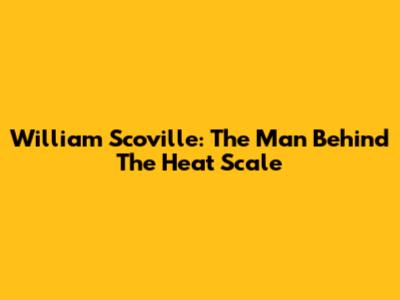 William Scoville: The Man Behind The Heat Scale