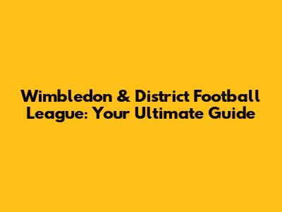 Wimbledon & District Football League: Your Ultimate Guide