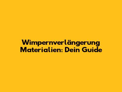 Wimpernverlängerung Materialien: Dein Guide