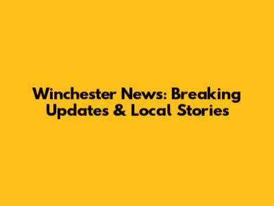 Winchester News: Breaking Updates & Local Stories