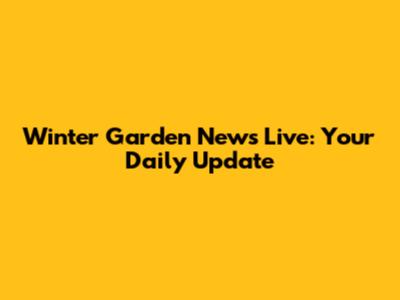Winter Garden News Live: Your Daily Update