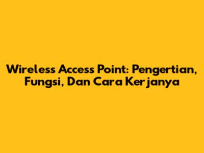 Wireless Access Point: Pengertian, Fungsi, Dan Cara Kerjanya