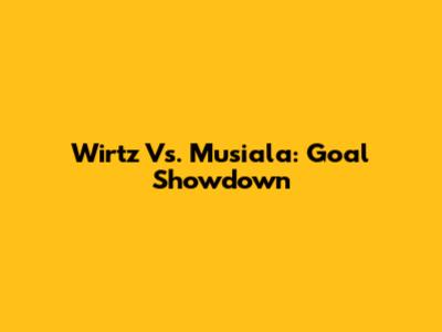 Wirtz Vs. Musiala: Goal Showdown