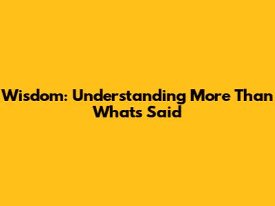 Wisdom: Understanding More Than What's Said