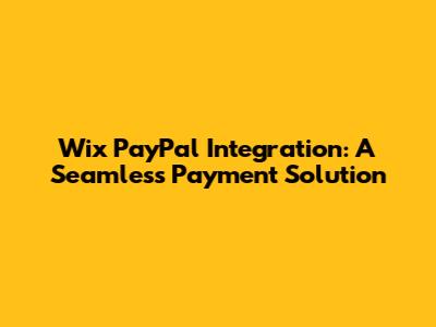 Wix PayPal Integration: A Seamless Payment Solution