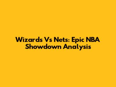Wizards Vs Nets: Epic NBA Showdown Analysis