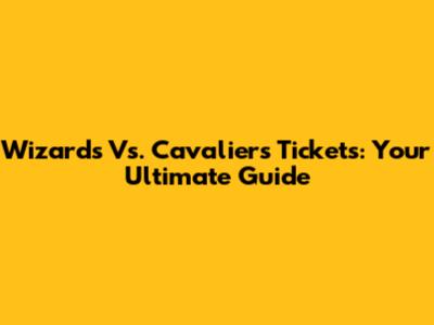 Wizards Vs. Cavaliers Tickets: Your Ultimate Guide