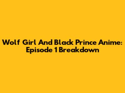 Wolf Girl And Black Prince Anime: Episode 1 Breakdown