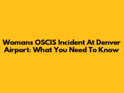 Woman's OSCIS Incident At Denver Airport: What You Need To Know
