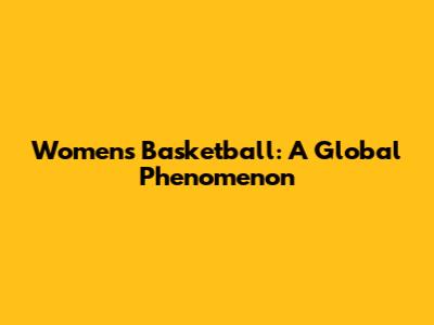 Women's Basketball: A Global Phenomenon