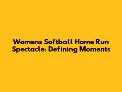 Women's Softball Home Run Spectacle: Defining Moments