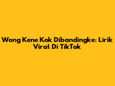 Wong Kene Kok Dibandingke: Lirik Viral Di TikTok