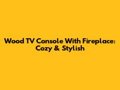 Wood TV Console With Fireplace: Cozy & Stylish