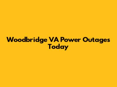Woodbridge VA Power Outages Today