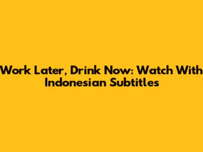 Work Later, Drink Now: Watch With Indonesian Subtitles
