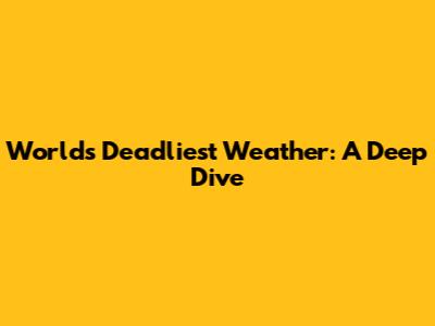 World's Deadliest Weather: A Deep Dive