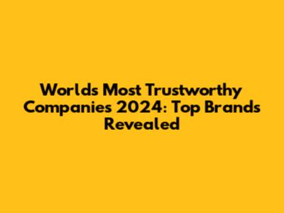 World's Most Trustworthy Companies 2024: Top Brands Revealed