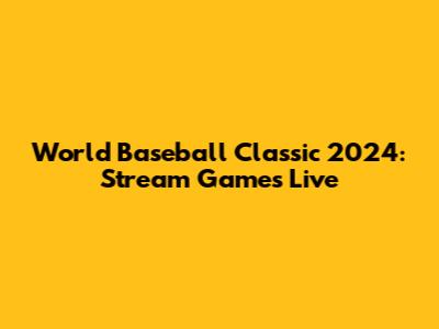World Baseball Classic 2024: Stream Games Live