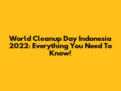 World Cleanup Day Indonesia 2022: Everything You Need To Know!