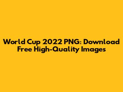 World Cup 2022 PNG: Download Free High-Quality Images