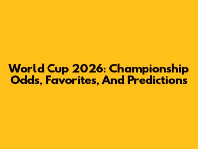 World Cup 2026: Championship Odds, Favorites, And Predictions