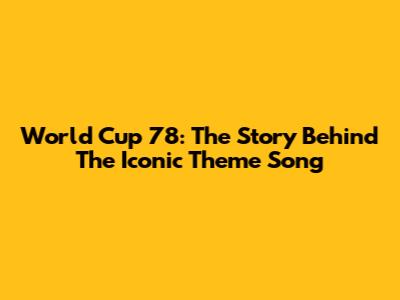 World Cup 78: The Story Behind The Iconic Theme Song