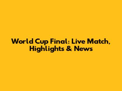 World Cup Final: Live Match, Highlights & News