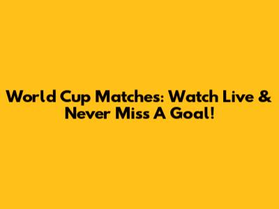 World Cup Matches: Watch Live & Never Miss A Goal!