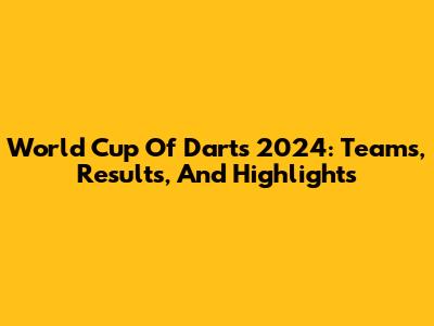 World Cup Of Darts 2024: Teams, Results, And Highlights