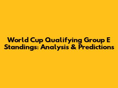 World Cup Qualifying Group E Standings: Analysis & Predictions