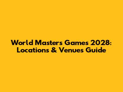World Masters Games 2028: Locations & Venues Guide