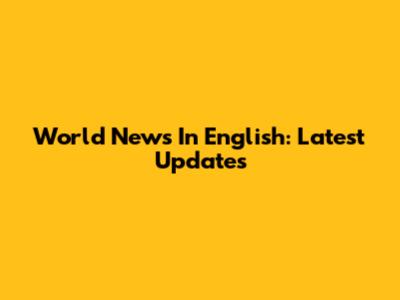 World News In English: Latest Updates
