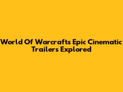 World Of Warcraft's Epic Cinematic Trailers Explored
