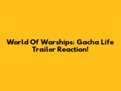 World Of Warships: Gacha Life Trailer Reaction!