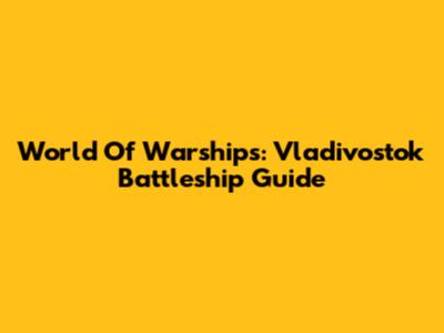 World Of Warships: Vladivostok Battleship Guide