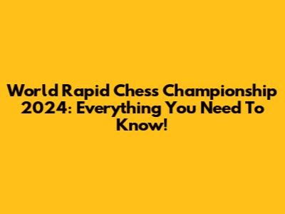 World Rapid Chess Championship 2024: Everything You Need To Know!