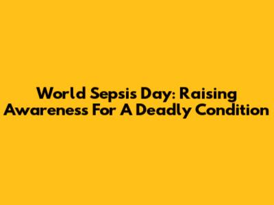 World Sepsis Day: Raising Awareness For A Deadly Condition