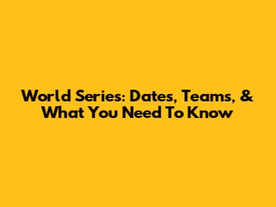 World Series: Dates, Teams, & What You Need To Know