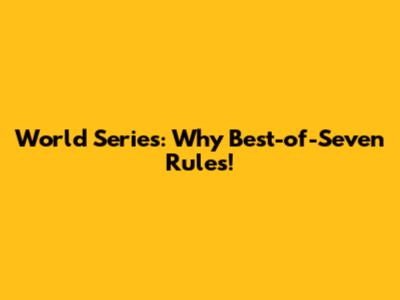 World Series: Why Best-of-Seven Rules!