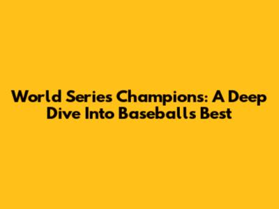World Series Champions: A Deep Dive Into Baseball's Best